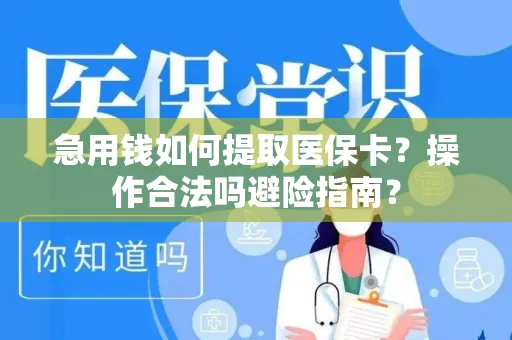 急用钱如何提取医保卡？操作合法吗避险指南？
